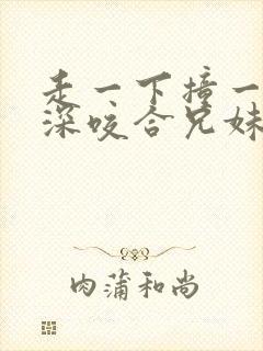 走一下撞一下深深咬合兄妹