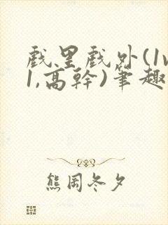 戏里戏外(1v1,高干)笔趣阁