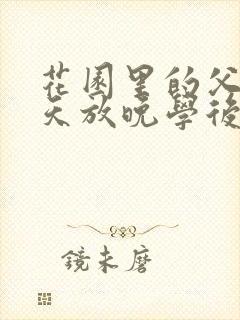 花园里的父爱有天放晚学后