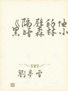 《隔壁的他by黑暗森林小说笔趣》封面