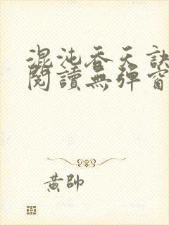 混沌吞天诀免费阅读无弹窗