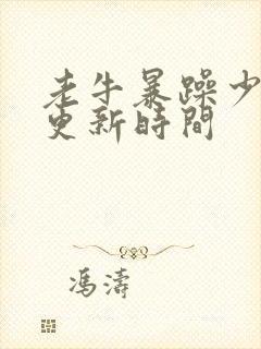 老牛暴躁少女的更新时间