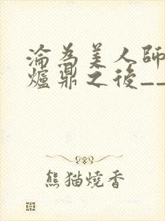 沦为美人师兄的炉鼎之后__