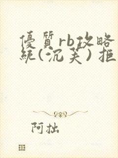 优质rb攻略系统(沉芙) 拒绝改写