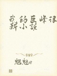 我的巨峰很软最新小说
