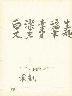 白洁幸福生活全文免费笔趣阁阅读