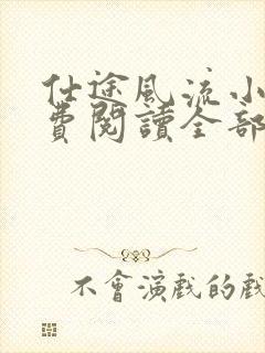 仕途风流小说免费阅读全部章节