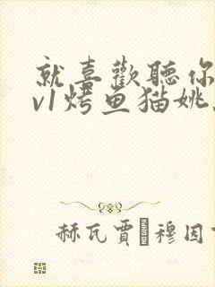 就喜欢听你叫1v1烤鱼猫姚蕊