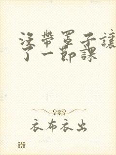 没带罩子让他c了一节课