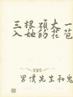 三根硕大一起挤入她的花苞演员表