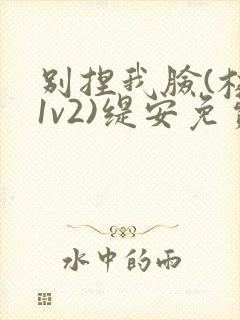 别捏我脸(校园1v2)缇安免费阅读