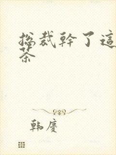 总裁干了这碗绿茶