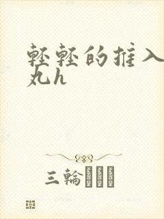 轻轻的推入合欢丸h