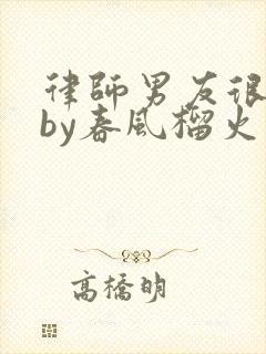 律师男友很难撩by春风榴火