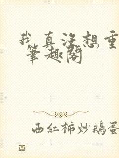 我真没想重生啊 笔趣阁