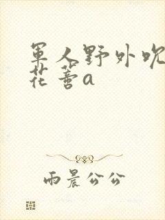 军人野外吮她的花蒂a封面