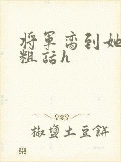 将军脔到她哭h粗话h