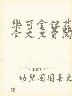 乐可金银花在线全文免费阅读无弹窗