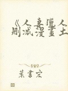 《人妻猎人》无删减漫画土豪