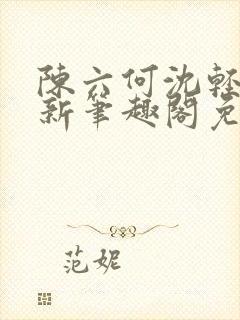 陈六何沈轻舞最新笔趣阁免费下载