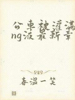 公车被灌满jing液最新章节