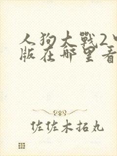 人狗大战2中文版在哪里看