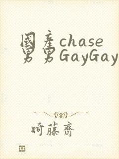 国产chase男男GayGay