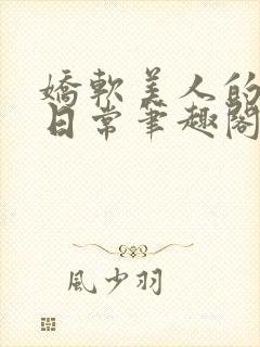 娇软美人的疼爱日常笔趣阁小说免费阅读