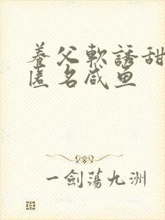 养父软诱甜BY匿名咸鱼