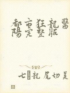 都市狂龙医仙林阳完整版