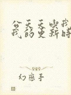 公天天吃我奶躁我的更新时间