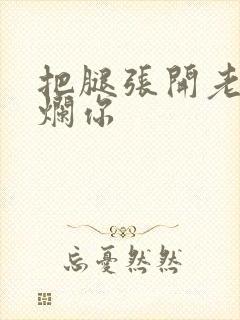 把腿张开老子臊烂你