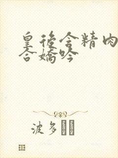 皇后含精肉臀迎合娇吟封面