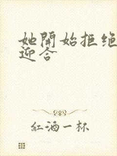 她开始拒绝慢迎迎合