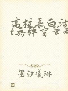 高校长白沽txt无弹窗笔趣阁