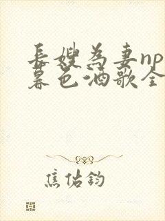 长嫂为妻npn暮色酒歌全文免费阅读笔趣阁