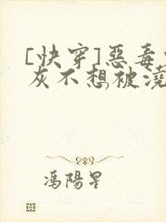 [快穿]恶毒炮灰不想被浇灌