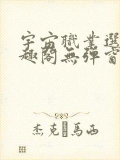 宇宙职业选手笔趣阁无弹窗无删减