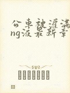 公车被灌满jing液最新章节封面