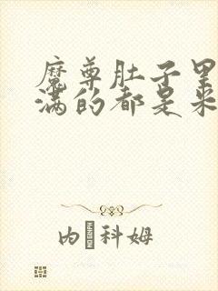 魔尊肚子里面满满的都是米青