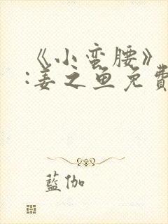 《小蛮腰》作者:姜之鱼免费阅读封面