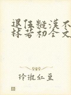 退伍糙汉不经撩林若初全文