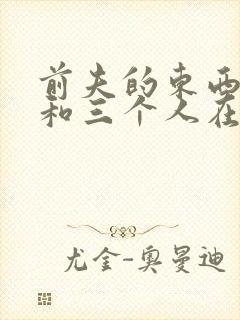 前夫的东西很大和三个人在一起