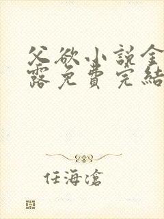 父欲小说金银花露免费完结笔趣阁