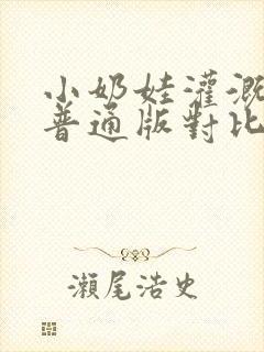 小奶娃灌溉记与普通版对比