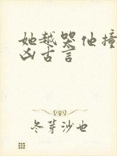 她越哭他撞得越凶古言