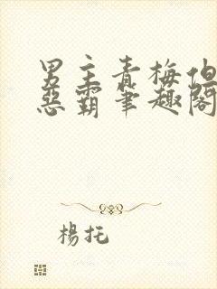 男主青梅但是个恶霸笔趣阁