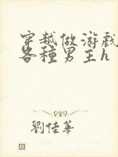 穿越做游戏要和各种男主h封面