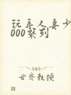 玩弄人妻少妇1000系列封面