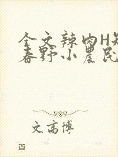 全文辣肉H短篇春野小农民